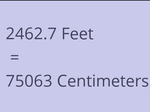 2462.7 FEET TO CM