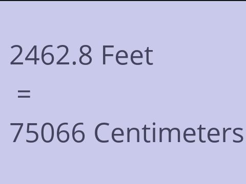 2462.8 FEET TO CM