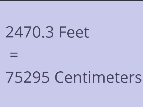 2470.3 FEET TO CM