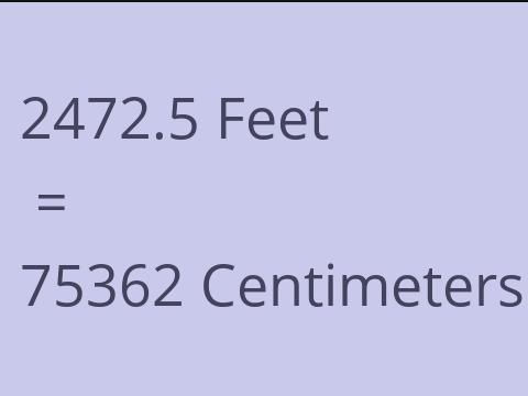 2472.5 FEET TO CM