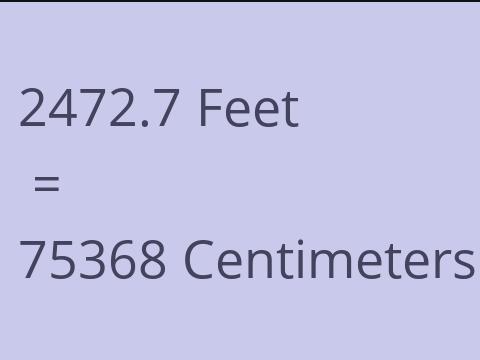 2472.7 FEET TO CM