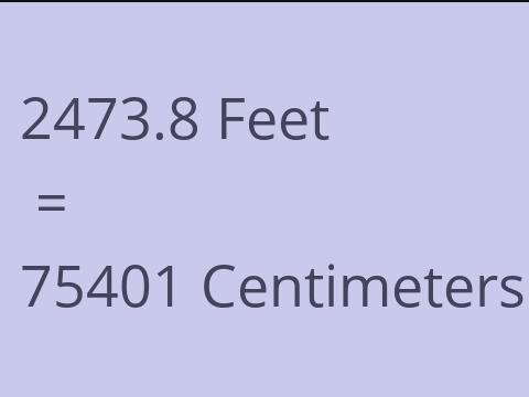 2473.8 FEET TO CM