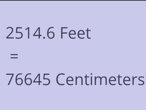 2514.6 FEET TO CM