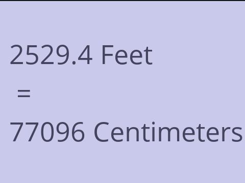 2529.4 FEET TO CM