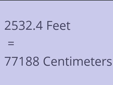 2532.4 FEET TO CM