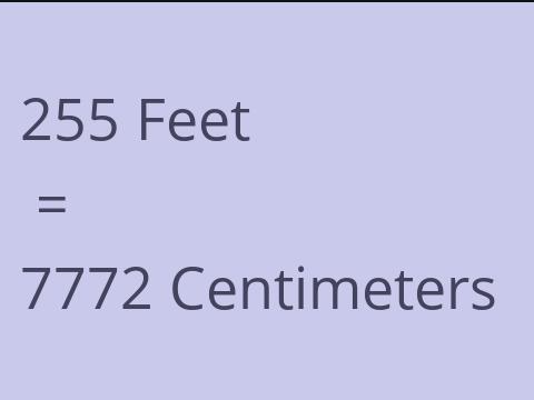 255 FEET TO CM