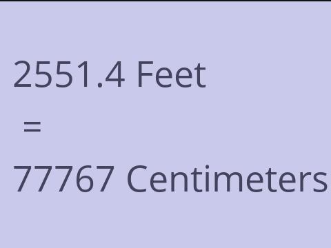 2551.4 FEET TO CM