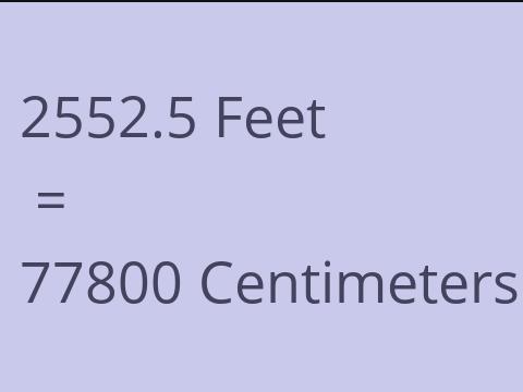 2552.5 FEET TO CM