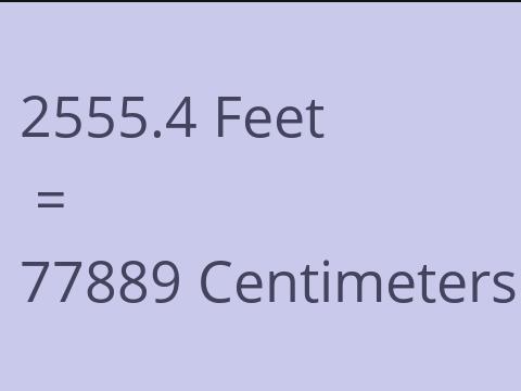 2555.4 FEET TO CM