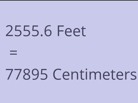 2555.6 FEET TO CM