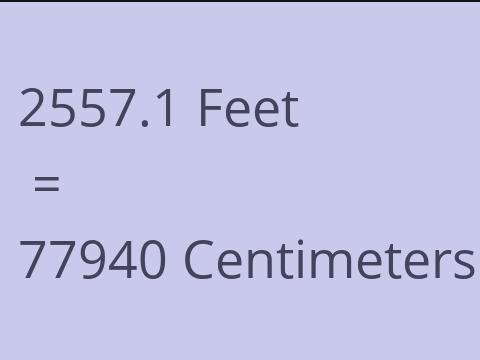 2557.1 FEET TO CM