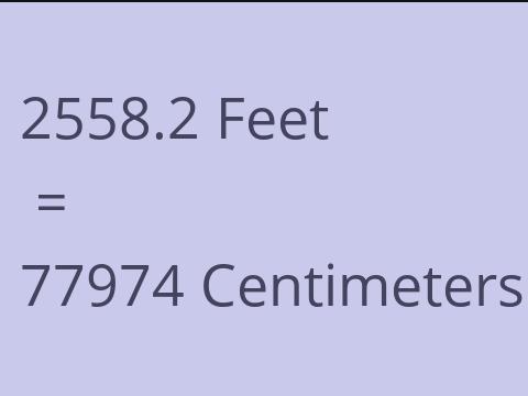 2558.2 FEET TO CM