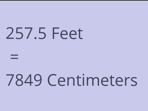 257.5 FEET TO CM