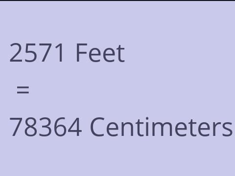 2571 FEET TO CM