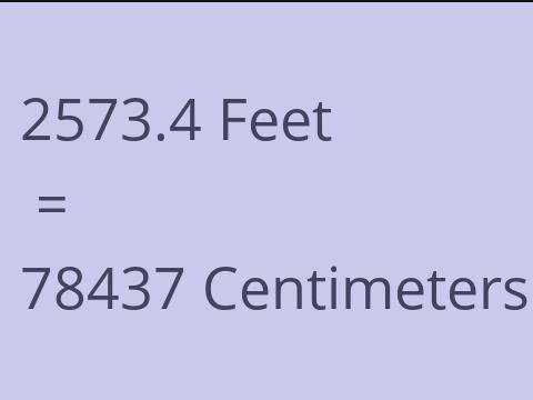 2573.4 FEET TO CM