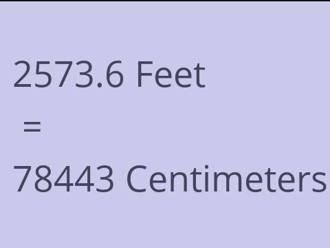 2573.6 FEET TO CM