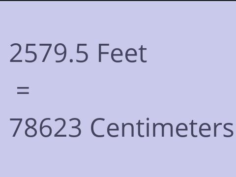 2579.5 FEET TO CM