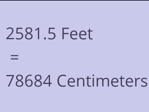 2581.5 FEET TO CM