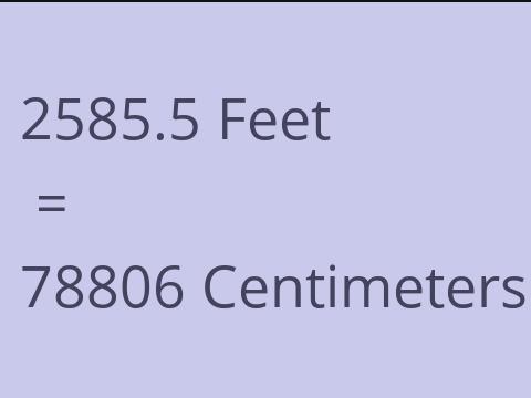 2585.5 FEET TO CM