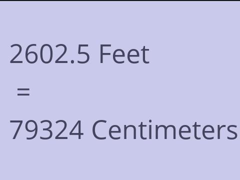 2602.5 FEET TO CM