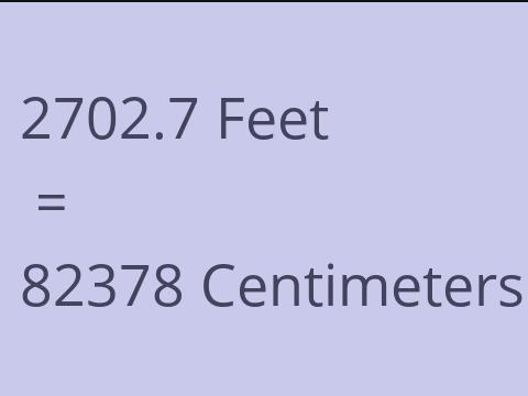 2702.7 FEET TO CM