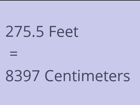 275.5 FEET TO CM