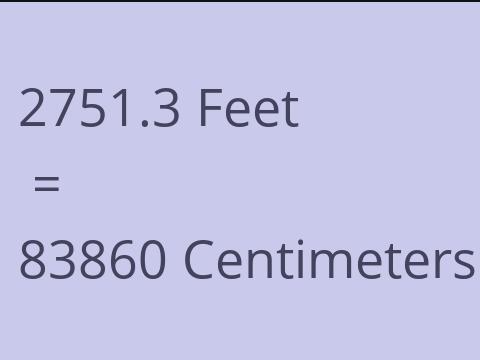 2751.3 FEET TO CM