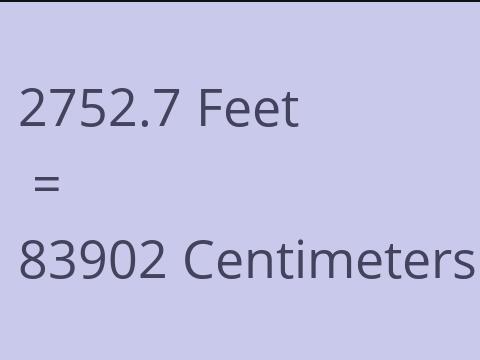 2752.7 FEET TO CM