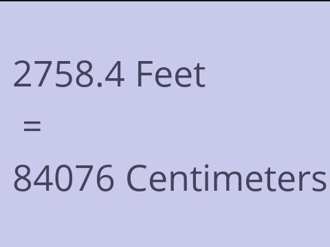 2758.4 FEET TO CM