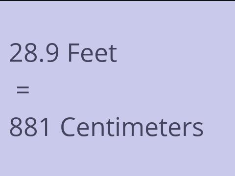 28.9 FEET TO CM