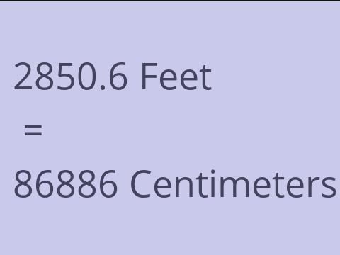2850.6 FEET TO CM