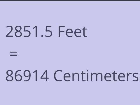 2851.5 FEET TO CM