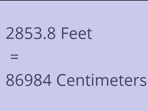 2853.8 FEET TO CM