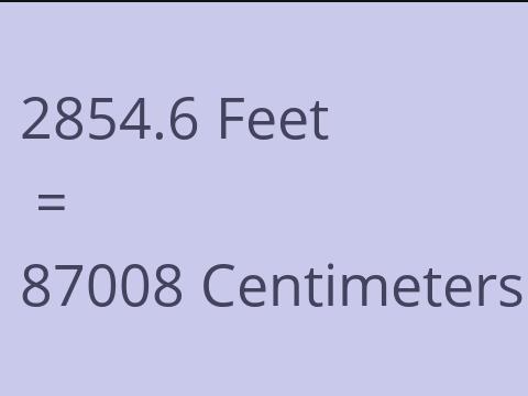 2854.6 FEET TO CM