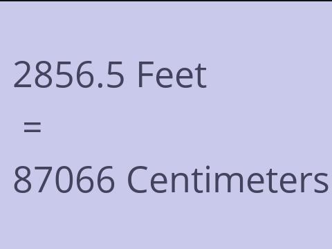 2856.5 FEET TO CM