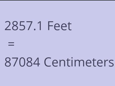 2857.1 FEET TO CM