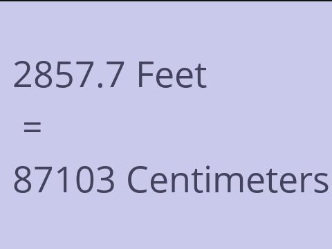 2857.7 FEET TO CM