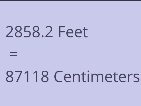 2858.2 FEET TO CM