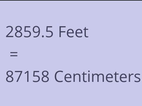 2859.5 FEET TO CM