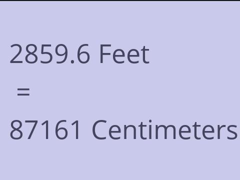2859.6 FEET TO CM