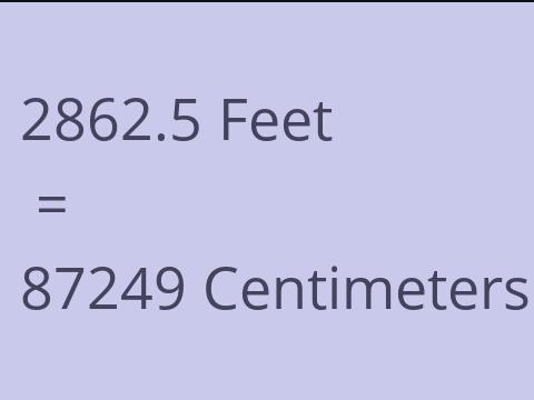 2862.5 FEET TO CM