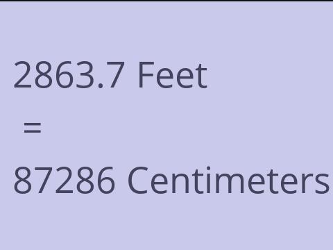2863.7 FEET TO CM