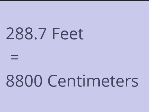 288.7 FEET TO CM