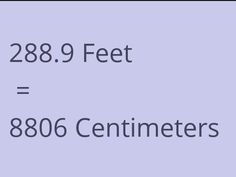 288.9 FEET TO CM