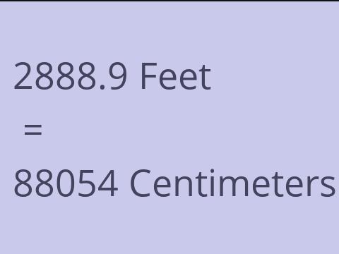 2888.9 FEET TO CM