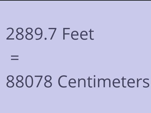 2889.7 FEET TO CM