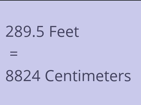 289.5 FEET TO CM