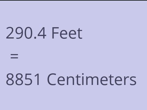 290.4 FEET TO CM