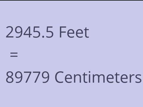 2945.5 FEET TO CM