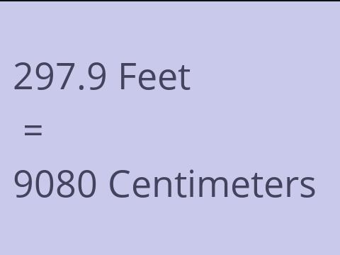 297.9 FEET TO CM